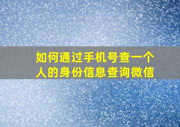 如何通过手机号查一个人的身份信息查询微信