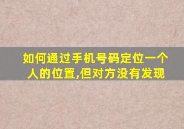 如何通过手机号码定位一个人的位置,但对方没有发现