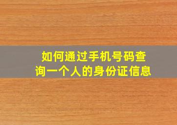 如何通过手机号码查询一个人的身份证信息