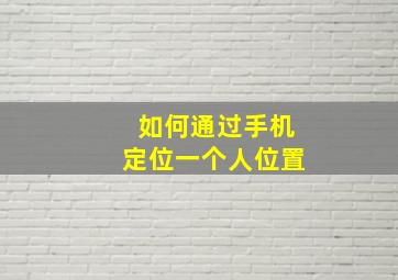 如何通过手机定位一个人位置