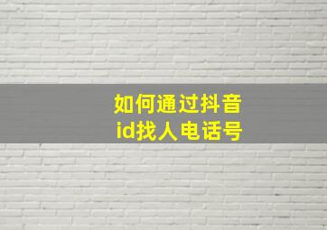 如何通过抖音id找人电话号