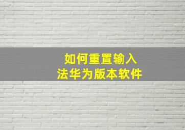 如何重置输入法华为版本软件