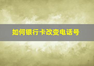 如何银行卡改变电话号