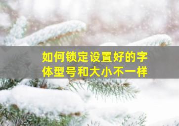 如何锁定设置好的字体型号和大小不一样