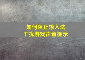 如何阻止输入法干扰游戏声音提示