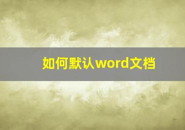 如何默认word文档