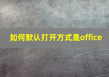 如何默认打开方式是office