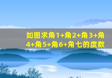 如图求角1+角2+角3+角4+角5+角6+角七的度数