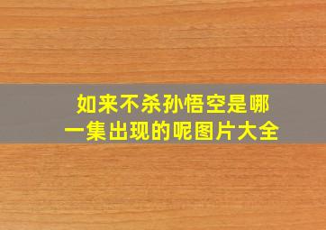 如来不杀孙悟空是哪一集出现的呢图片大全