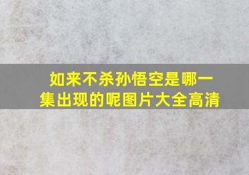 如来不杀孙悟空是哪一集出现的呢图片大全高清