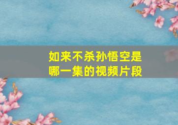 如来不杀孙悟空是哪一集的视频片段