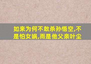 如来为何不敢杀孙悟空,不是怕女娲,而是他父亲叶尘