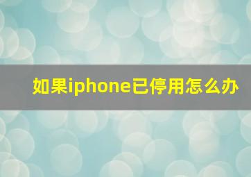 如果iphone已停用怎么办