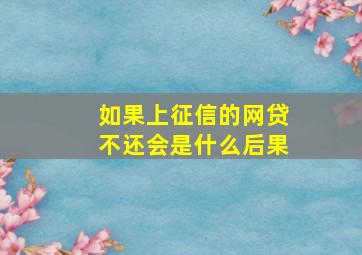 如果上征信的网贷不还会是什么后果