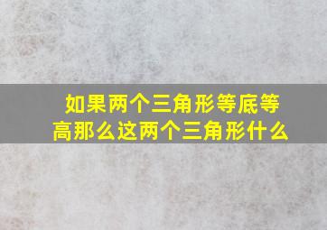 如果两个三角形等底等高那么这两个三角形什么