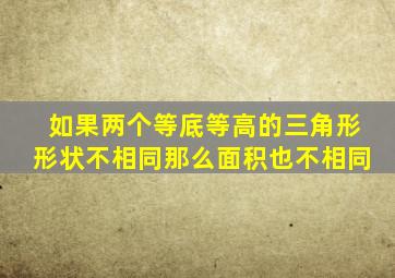 如果两个等底等高的三角形形状不相同那么面积也不相同