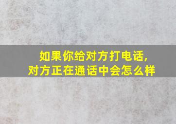 如果你给对方打电话,对方正在通话中会怎么样