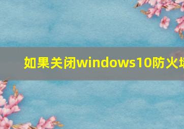 如果关闭windows10防火墙