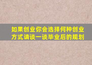 如果创业你会选择何种创业方式请谈一谈毕业后的规划