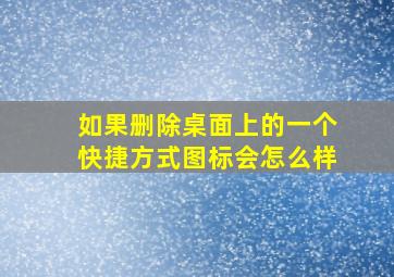 如果删除桌面上的一个快捷方式图标会怎么样