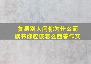 如果别人问你为什么而读书你应该怎么回答作文