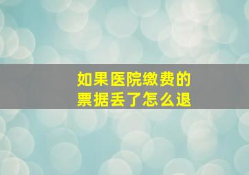 如果医院缴费的票据丢了怎么退