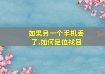 如果另一个手机丢了,如何定位找回