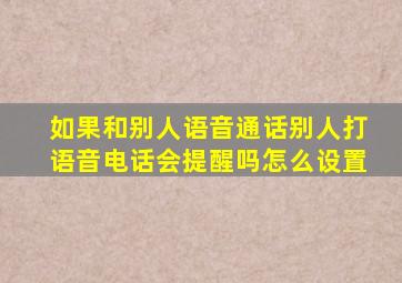 如果和别人语音通话别人打语音电话会提醒吗怎么设置