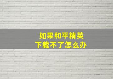 如果和平精英下载不了怎么办