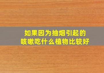 如果因为抽烟引起的咳嗽吃什么植物比较好