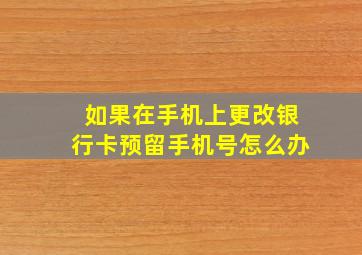 如果在手机上更改银行卡预留手机号怎么办