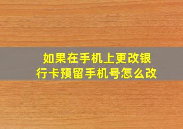 如果在手机上更改银行卡预留手机号怎么改