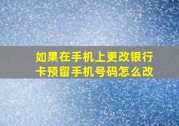 如果在手机上更改银行卡预留手机号码怎么改