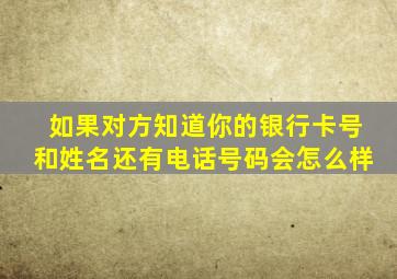 如果对方知道你的银行卡号和姓名还有电话号码会怎么样