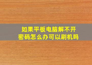 如果平板电脑解不开密码怎么办可以刷机吗