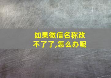 如果微信名称改不了了,怎么办呢