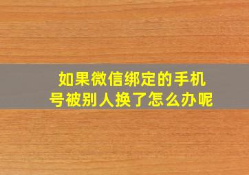 如果微信绑定的手机号被别人换了怎么办呢