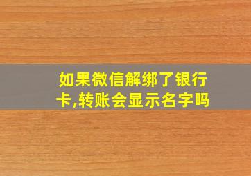 如果微信解绑了银行卡,转账会显示名字吗