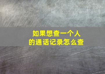 如果想查一个人的通话记录怎么查