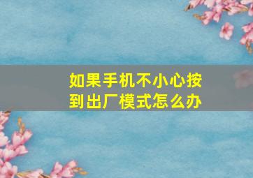 如果手机不小心按到出厂模式怎么办