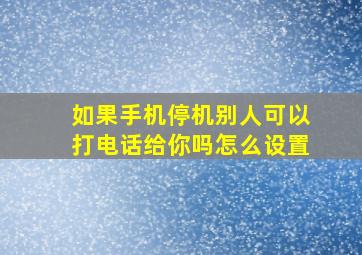 如果手机停机别人可以打电话给你吗怎么设置