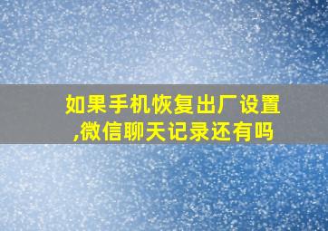 如果手机恢复出厂设置,微信聊天记录还有吗