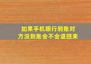 如果手机银行转账对方没到账会不会退回来