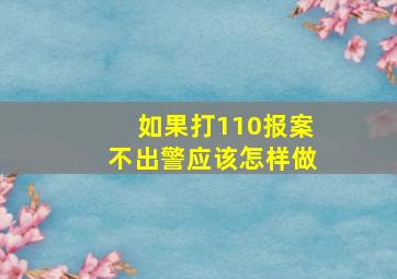 如果打110报案不出警应该怎样做