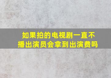 如果拍的电视剧一直不播出演员会拿到出演费吗