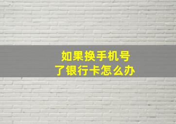 如果换手机号了银行卡怎么办