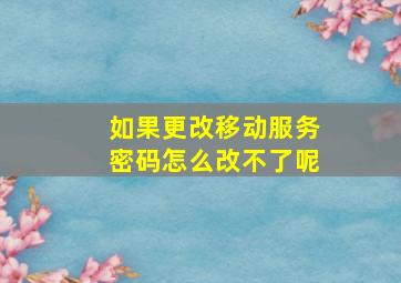 如果更改移动服务密码怎么改不了呢