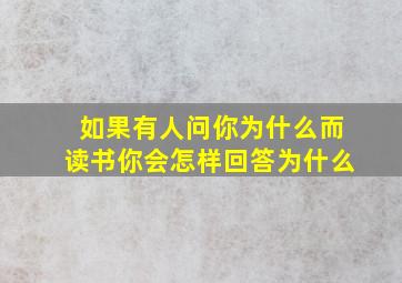 如果有人问你为什么而读书你会怎样回答为什么