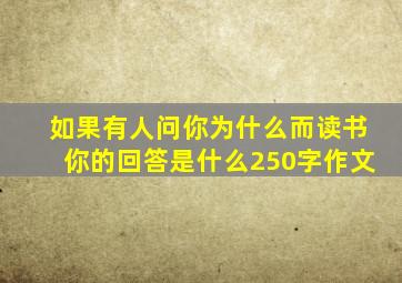 如果有人问你为什么而读书你的回答是什么250字作文