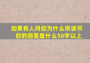 如果有人问你为什么而读书你的回答是什么50字以上